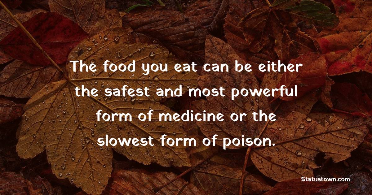 The food you eat can be either the safest and most powerful form of medicine or the slowest form of poison.