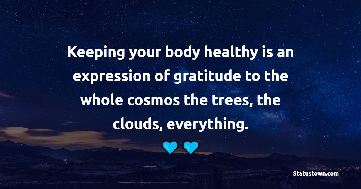 Keeping your body healthy is an expression of gratitude to the whole cosmos the trees, the clouds, everything. - Healthcare Quotes 