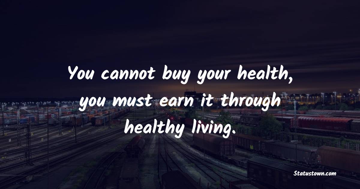 You cannot buy your health, you must earn it through healthy living. - Healthcare Quotes 