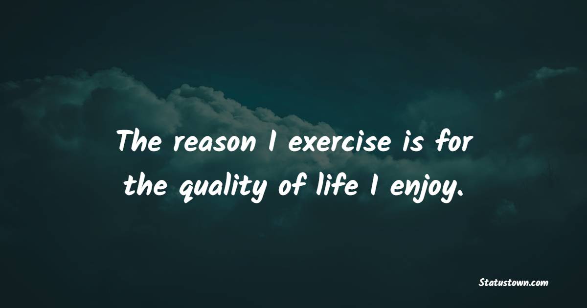 The reason I exercise is for the quality of life I enjoy. - Healthcare Quotes 