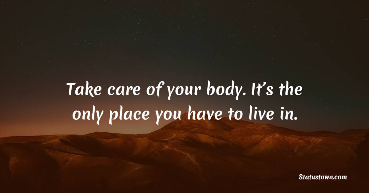 Take care of your body. It’s the only place you have to live in. - Healthcare Quotes 
