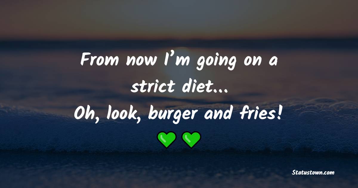 From now I’m going on a strict diet… Oh, look, burger and fries! - Healthy Eating Quotes