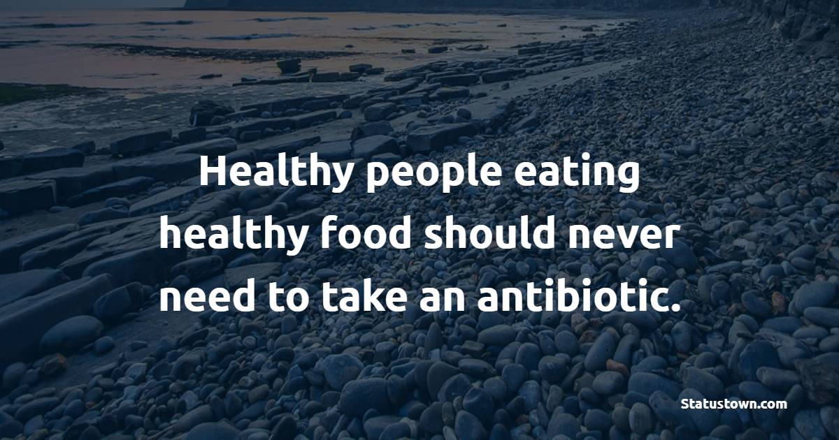Healthy people eating healthy food should never need to take an antibiotic. - Healthy Eating Quotes