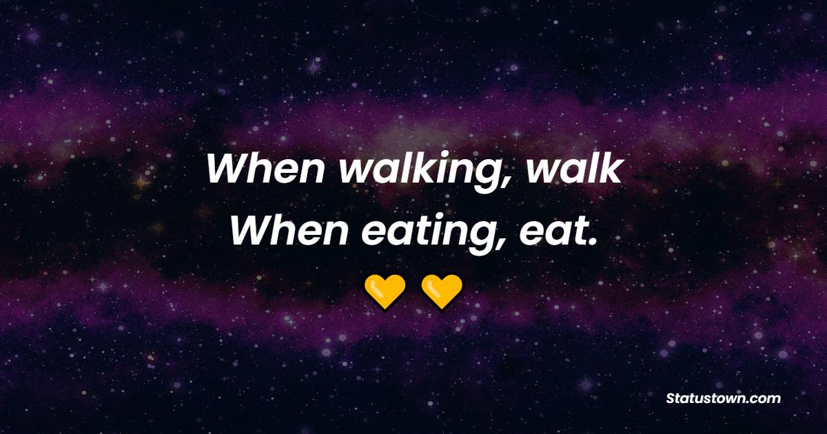 When walking, walk. When eating, eat. - Healthy Eating Quotes