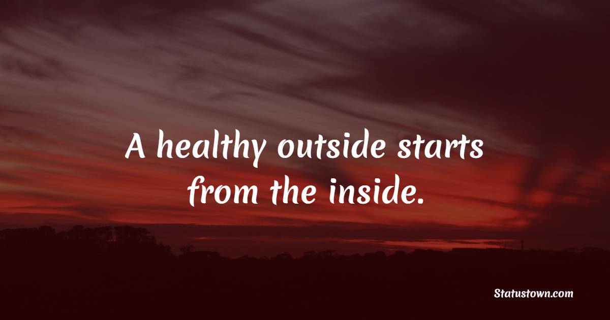 A healthy outside starts from the inside. - Healthy Eating Quotes