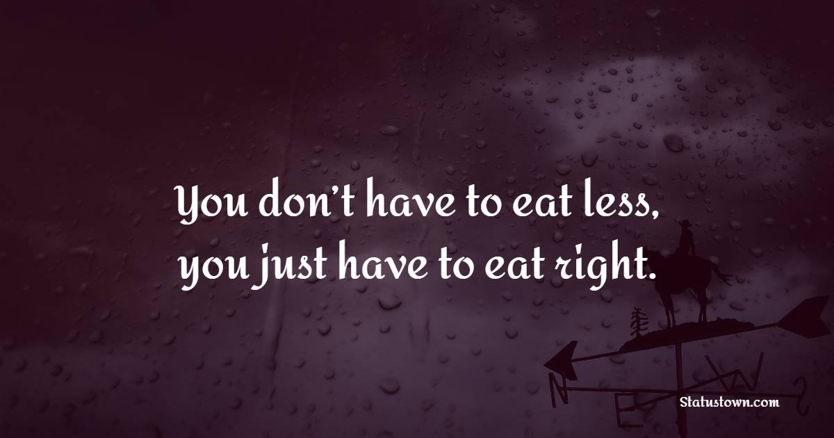 You don’t have to eat less, you just have to eat right.