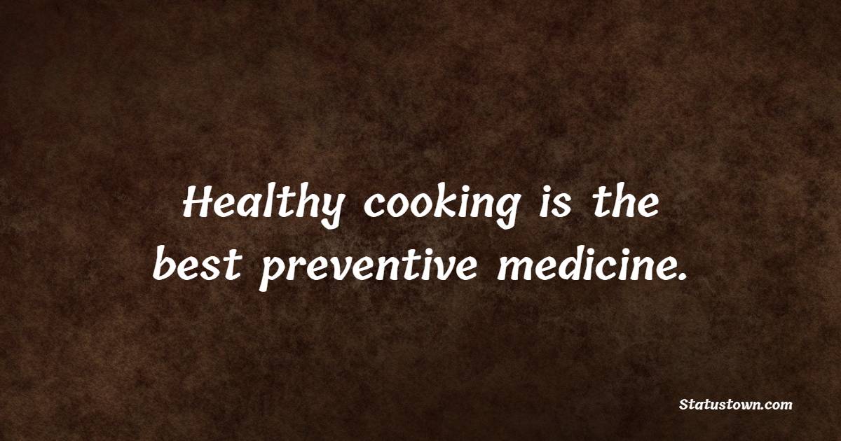 Healthy cooking is the best preventive medicine. - Healthy Eating Quotes