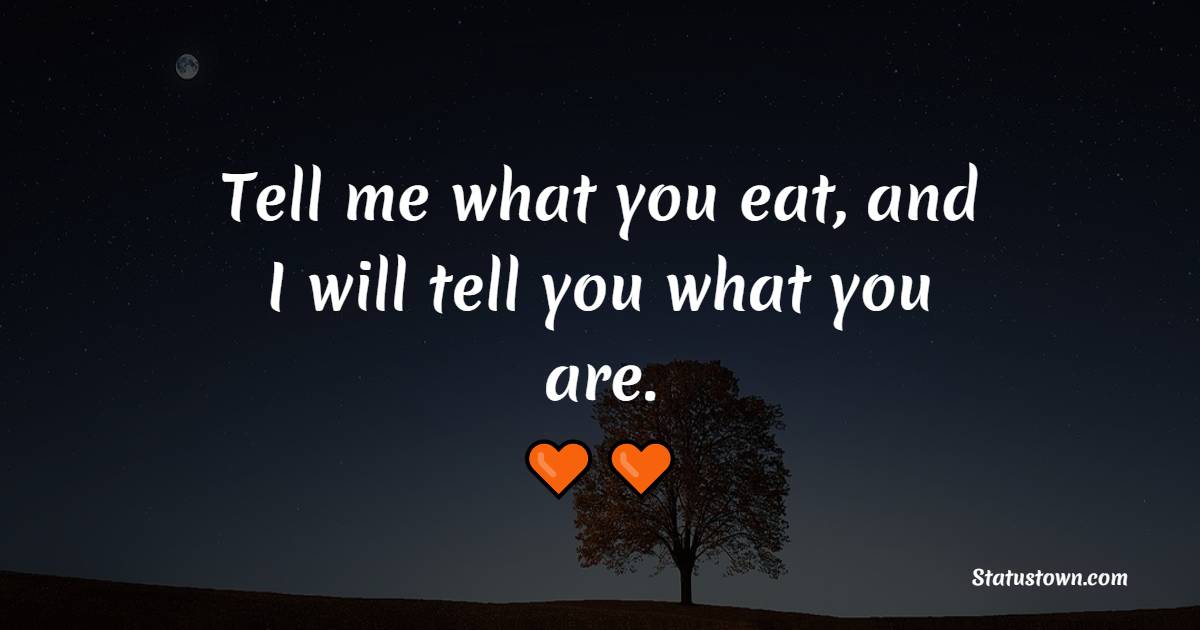 Tell me what you eat, and I will tell you what you are. - Healthy Eating Quotes