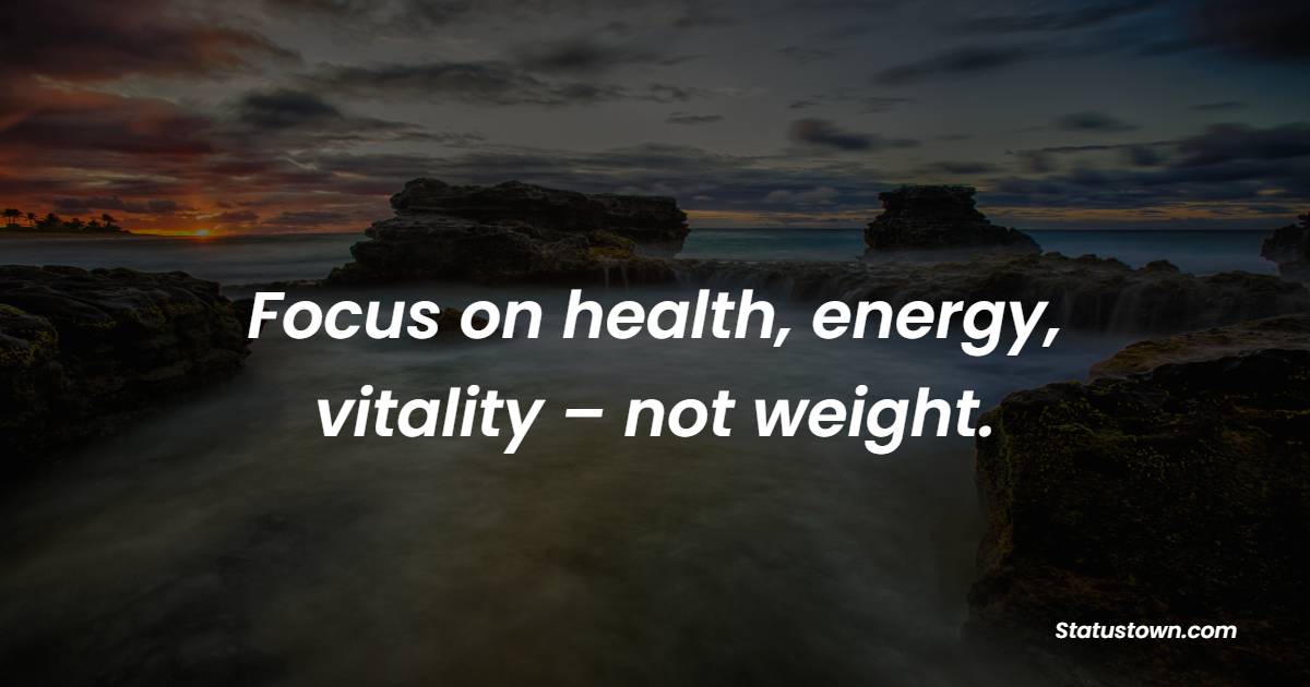 Focus on health, energy, vitality – not weight. - Healthy Eating Quotes 