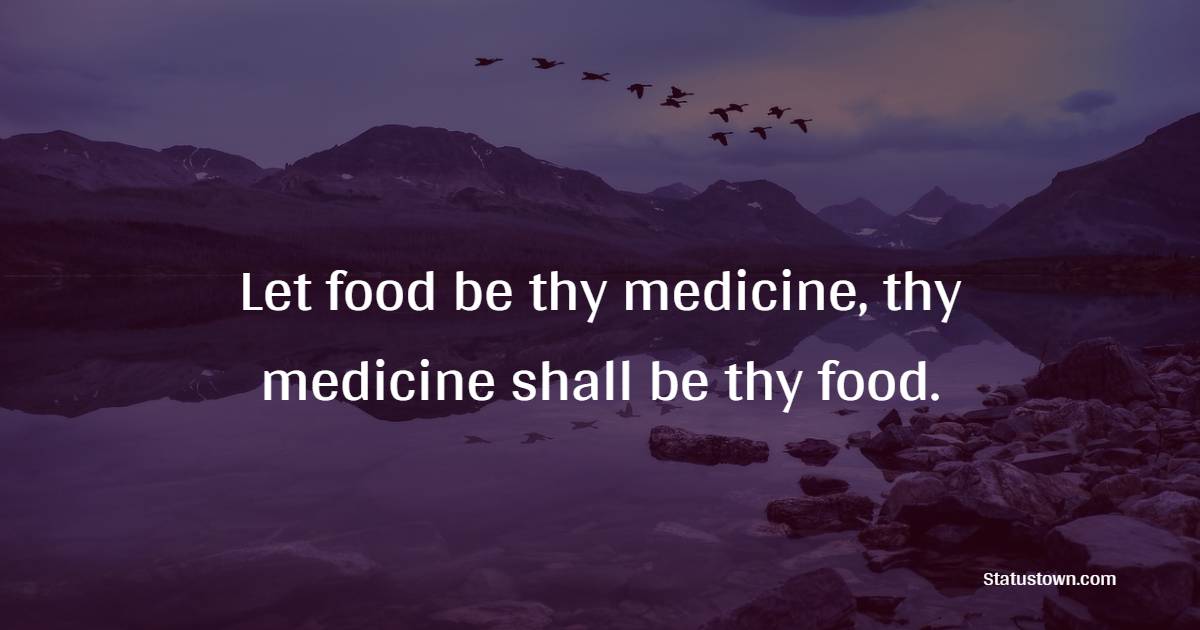 Let food be thy medicine, thy medicine shall be thy food. - Healthy Eating Quotes