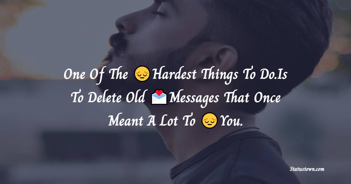 One Of The Hardest Things To Do.Is To Delete Old Messages That Once Meant A Lot To You. - heart touching status