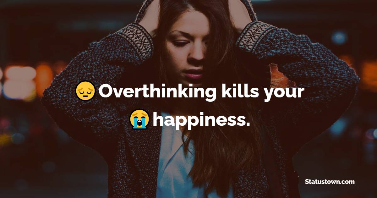 Overthinking kills your happiness. - heart touching status