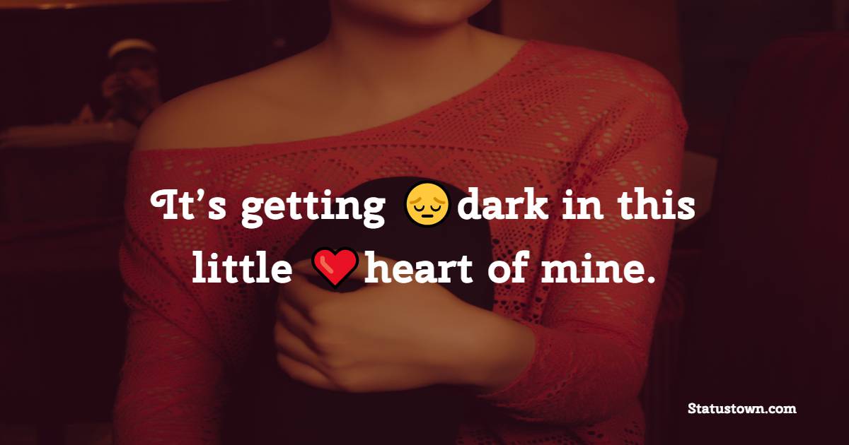 It’s getting dark in this little heart of mine. - heart touching status