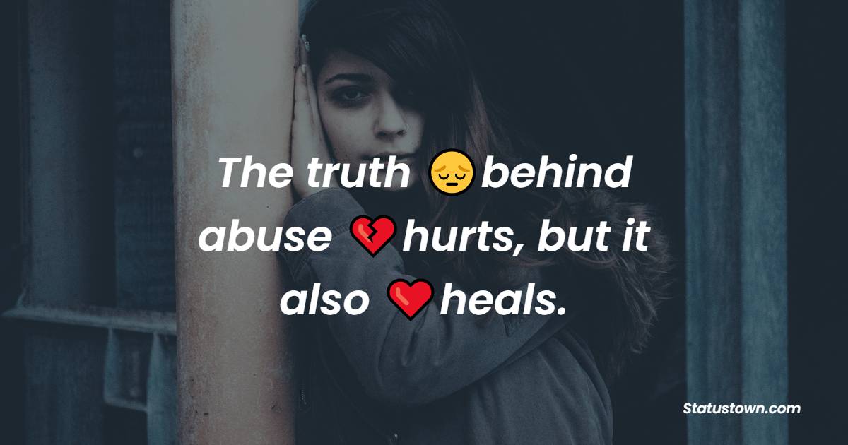 The truth behind abuse hurts, but it also heals. - heart touching status