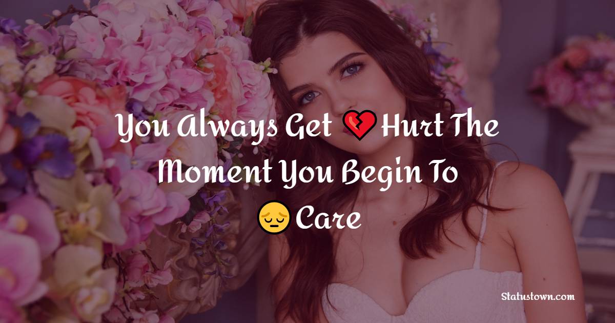 You Always Get Hurt The Moment You Begin To Care - heart touching status