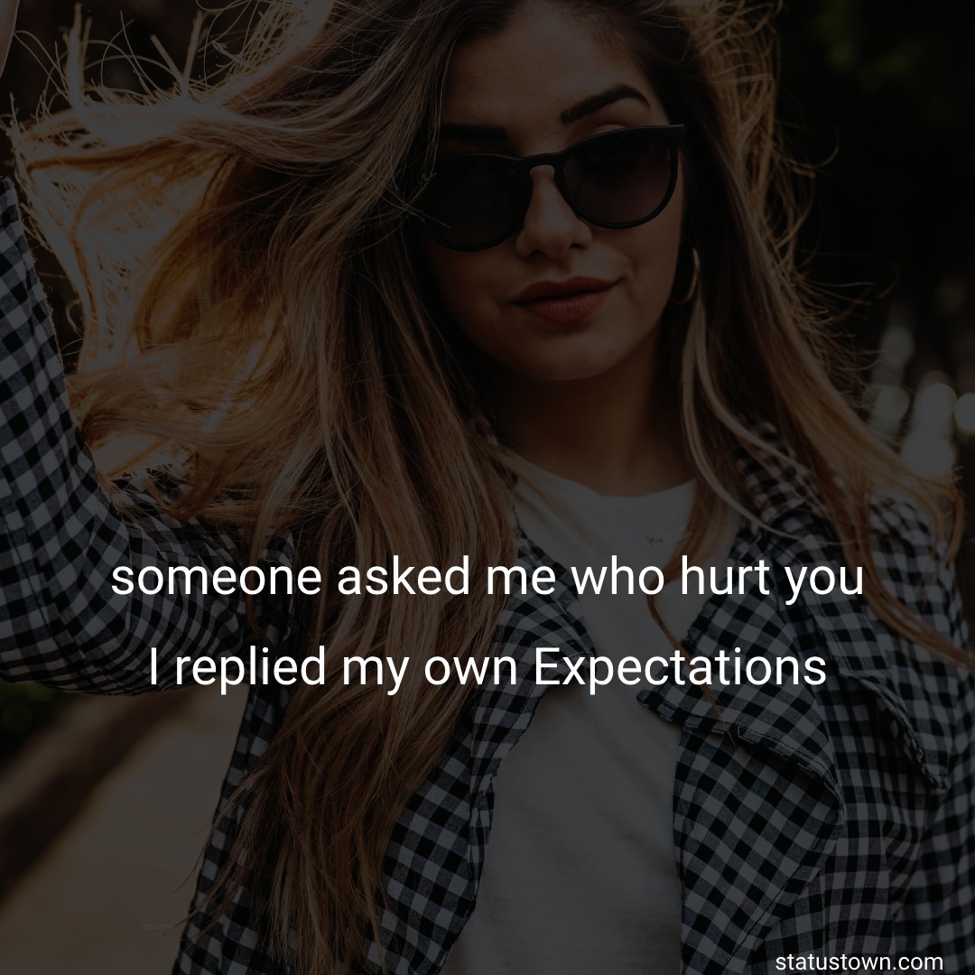 someone asked me,” who hurt you”? I replied, “my own Expectations.” - heart touching status