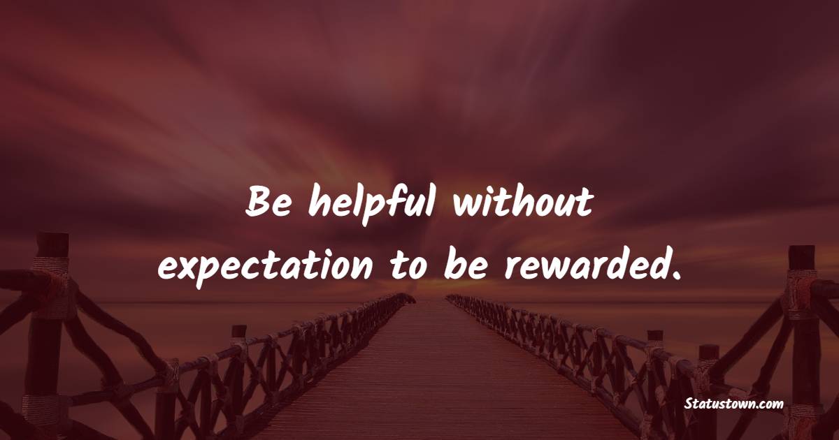 Be helpful without expectation to be rewarded. - Helpfulness Quotes 