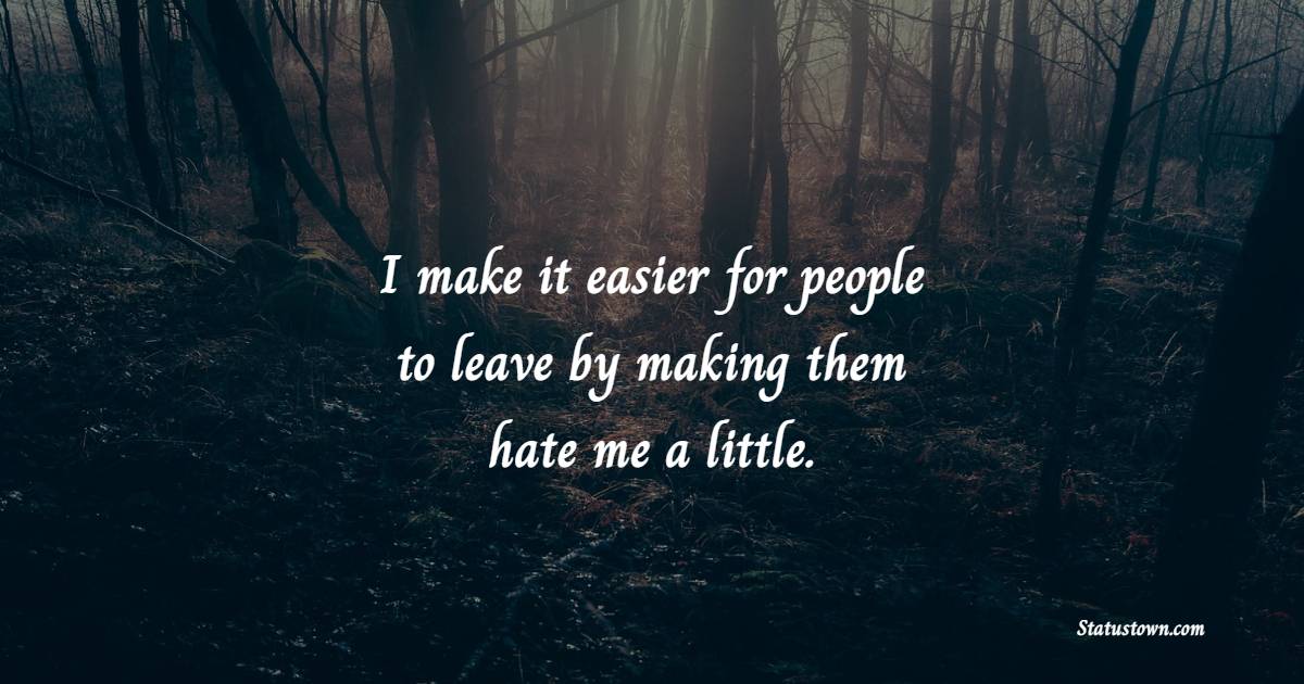 I make it easier for people to leave by making them hate me a little. - Helpfulness Quotes 