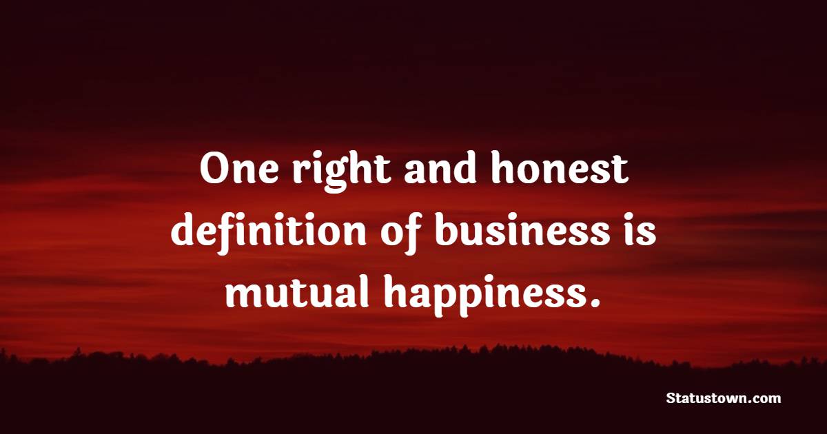 One right and honest definition of business is mutual happiness. - Helpfulness Quotes 