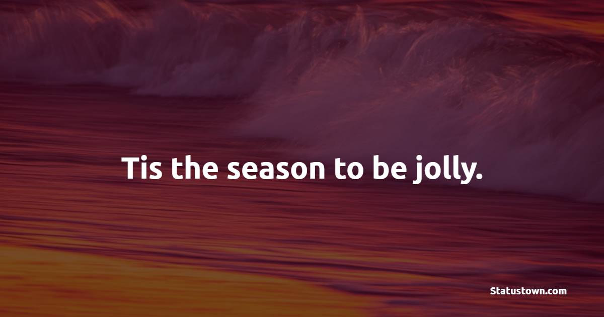 Tis the season to be jolly. - Holiday Quotes 