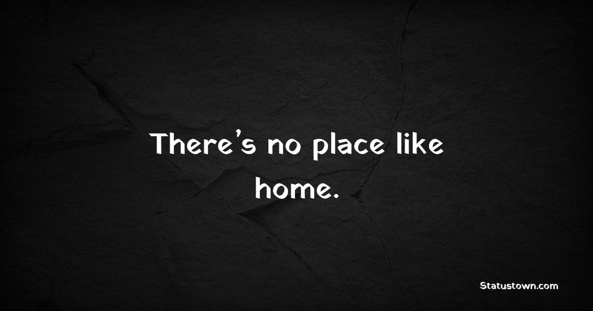 There’s no place like home.