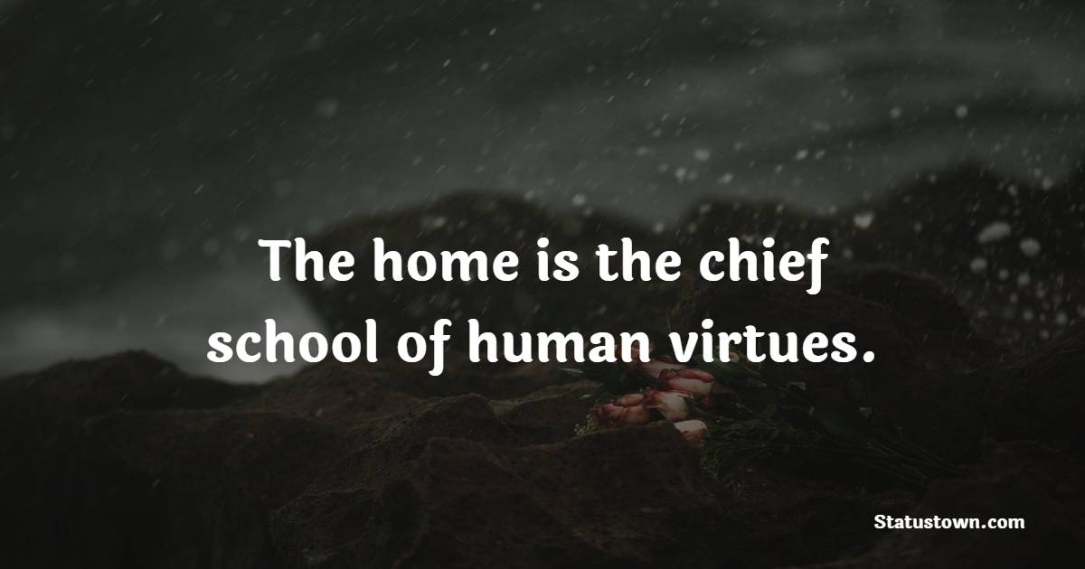 The home is the chief school of human virtues.