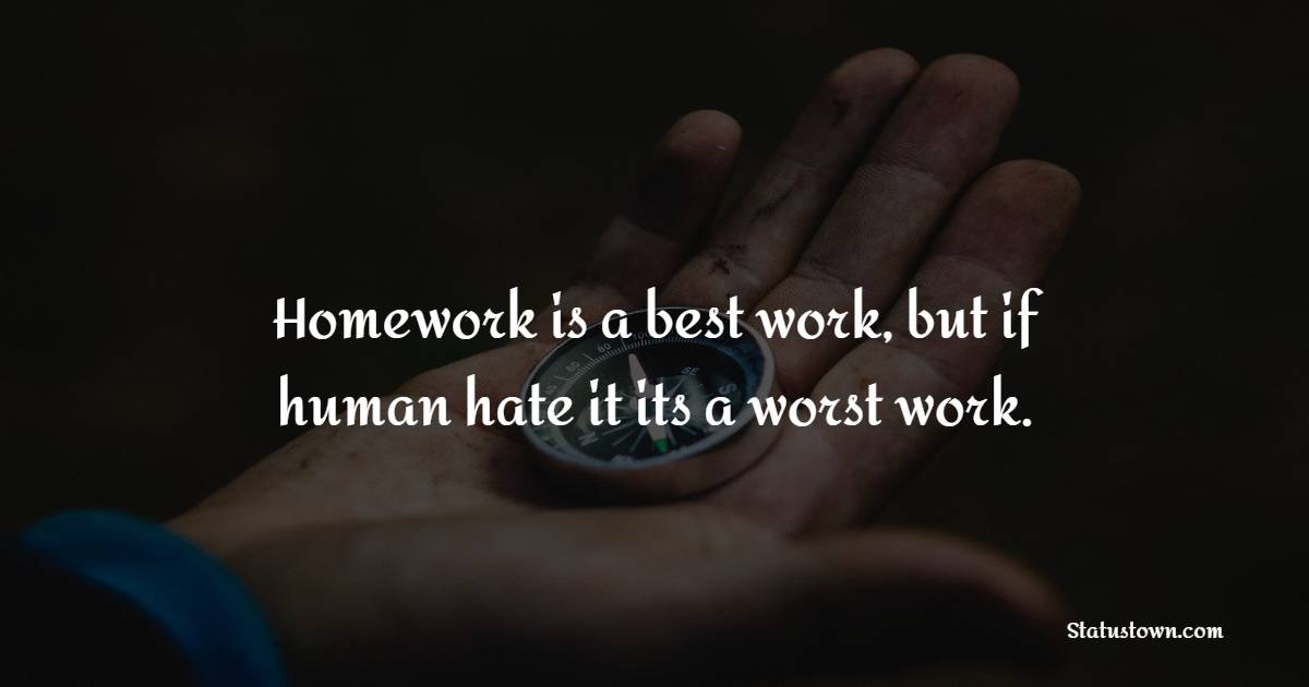 Homework is a best work, but if human hate it its a worst work. - Homework Quotes