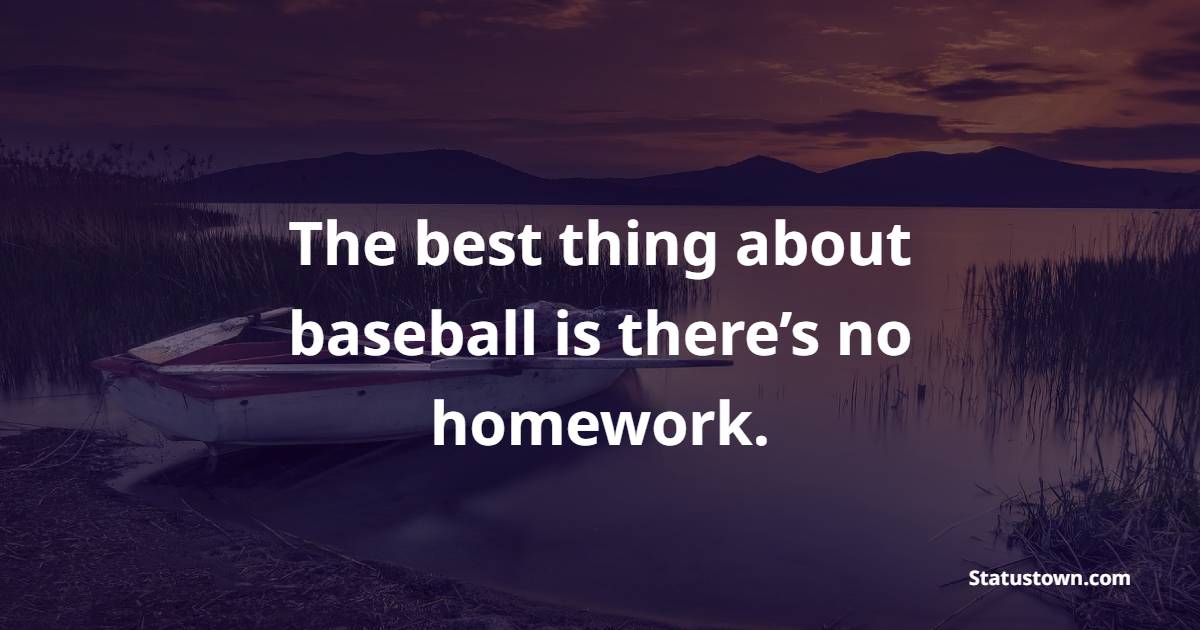 The best thing about baseball is there’s no homework. - Homework Quotes