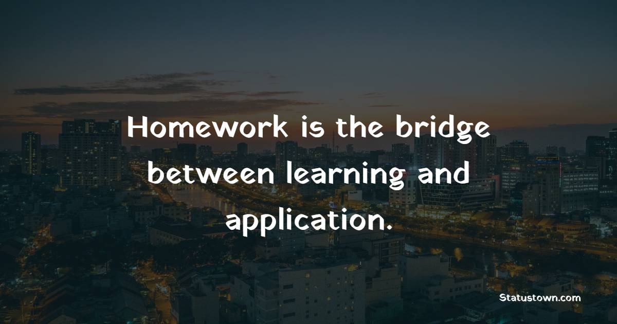 Homework is the bridge between learning and application. - Homework Quotes 