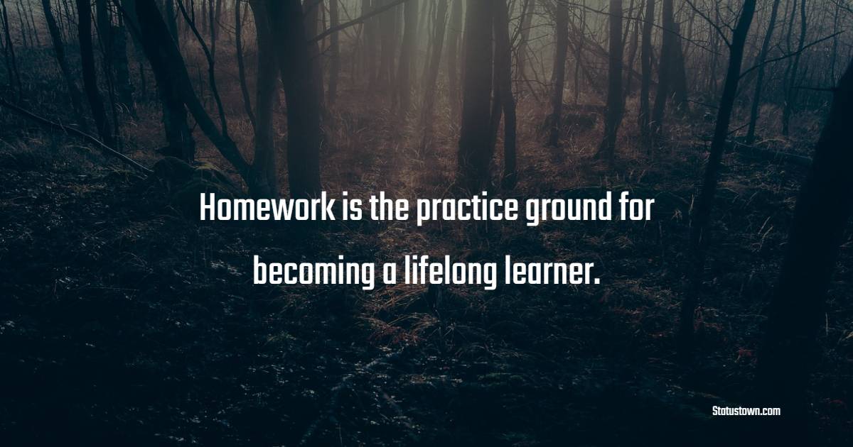 Homework is the practice ground for becoming a lifelong learner. - Homework Quotes