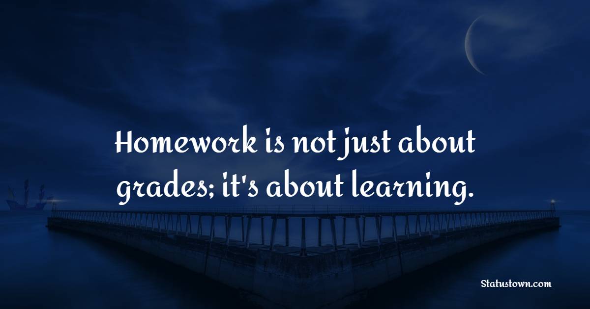 Homework is not just about grades; it's about learning. - Homework Quotes