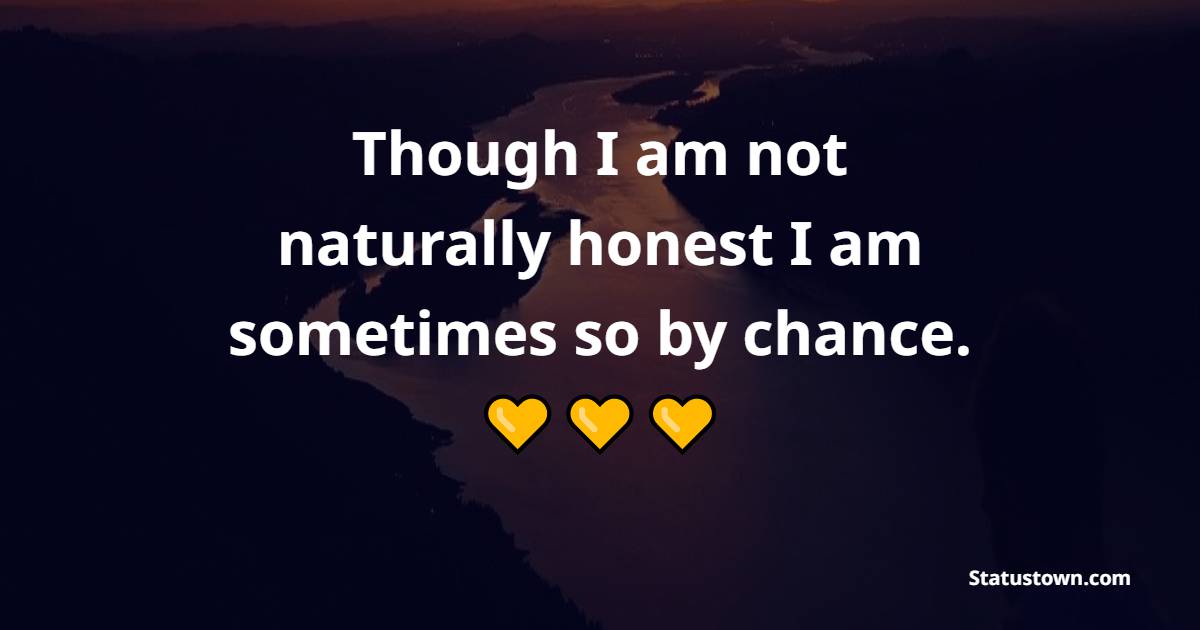 Though I am not naturally honest, I am sometimes so by chance.