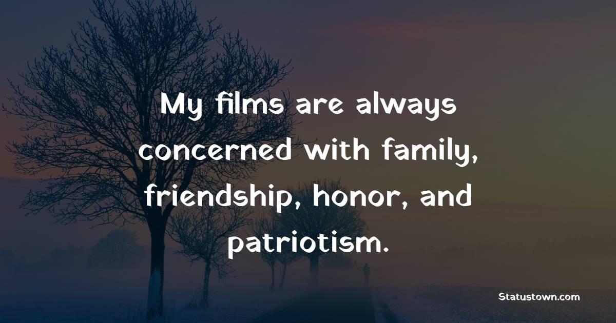 My films are always concerned with family, friendship, honor, and patriotism. - Honor Quotes 