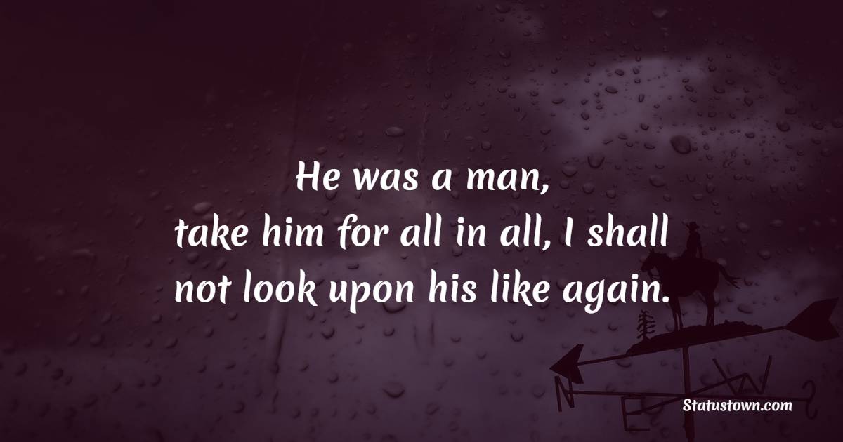 He was a man, take him for all in all, I shall not look upon his like again. - Honor Quotes 
