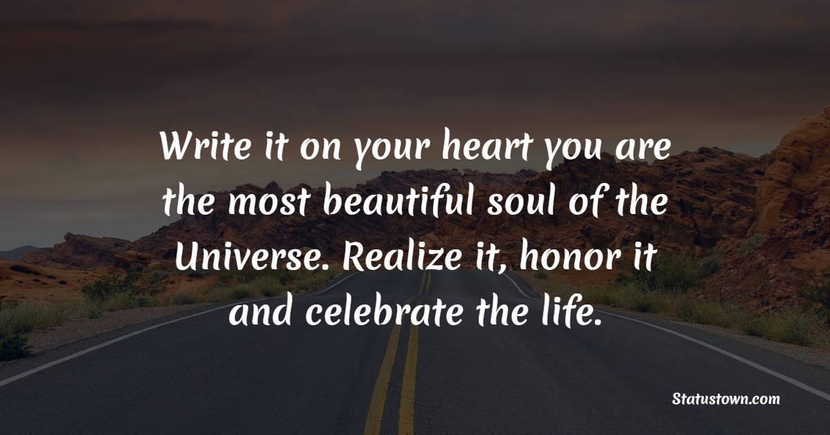Write it on your heart you are the most beautiful soul of the Universe. Realize it, honor it and celebrate the life. - Honor Quotes 
