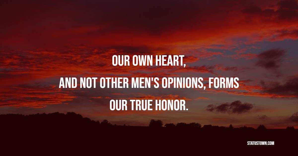 Our own heart, and not other men's opinions, forms our true honor. - Honor Quotes 