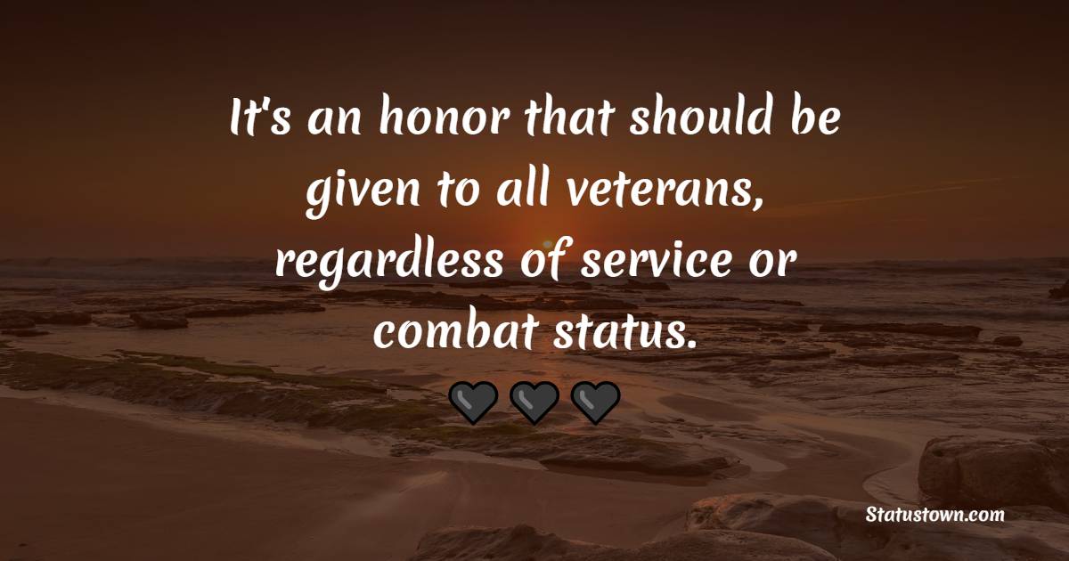 It's an honor that should be given to all veterans, regardless of service or combat status.