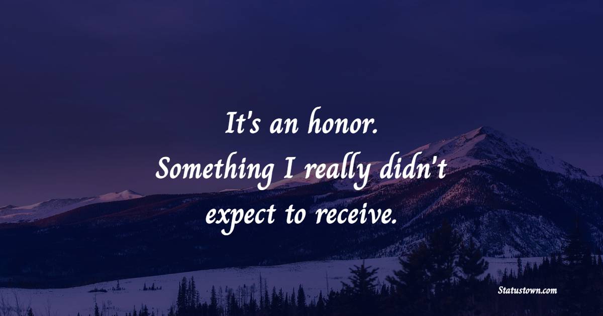 It's an honor. Something I really didn't expect to receive. - Honor Quotes 