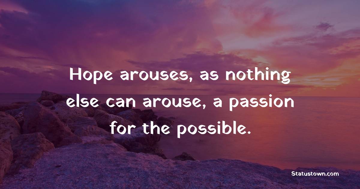 Hope arouses, as nothing else can arouse, a passion for the possible.