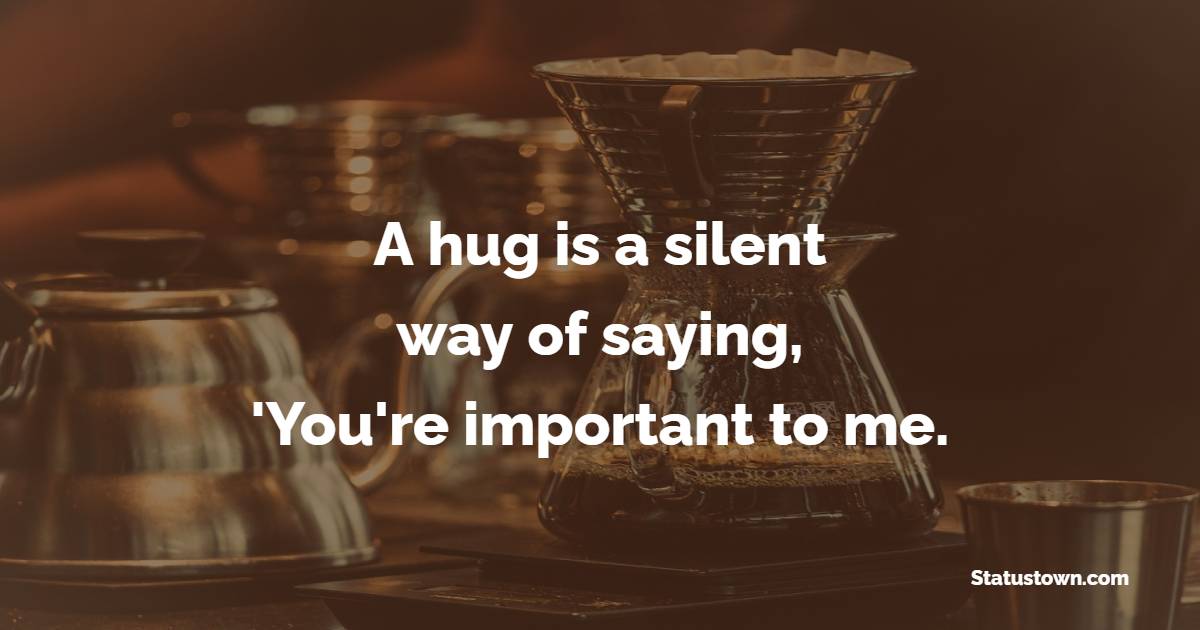 A hug is a silent way of saying, 'You're important to me. - Hugs Quotes