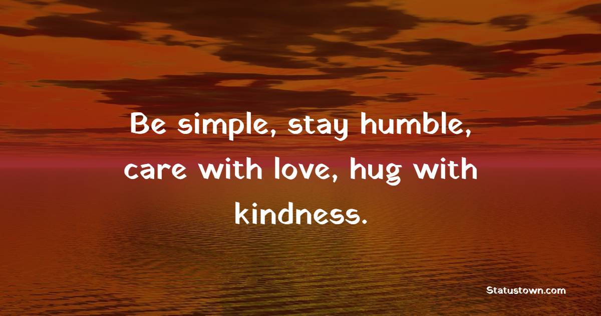 Be simple, stay humble, care with love, hug with kindness. - Humble Quotes 