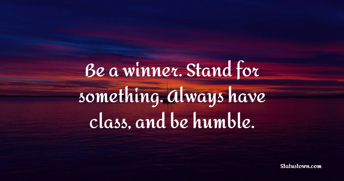 Be a winner. Stand for something. Always have class, and be humble. - Humble Quotes 