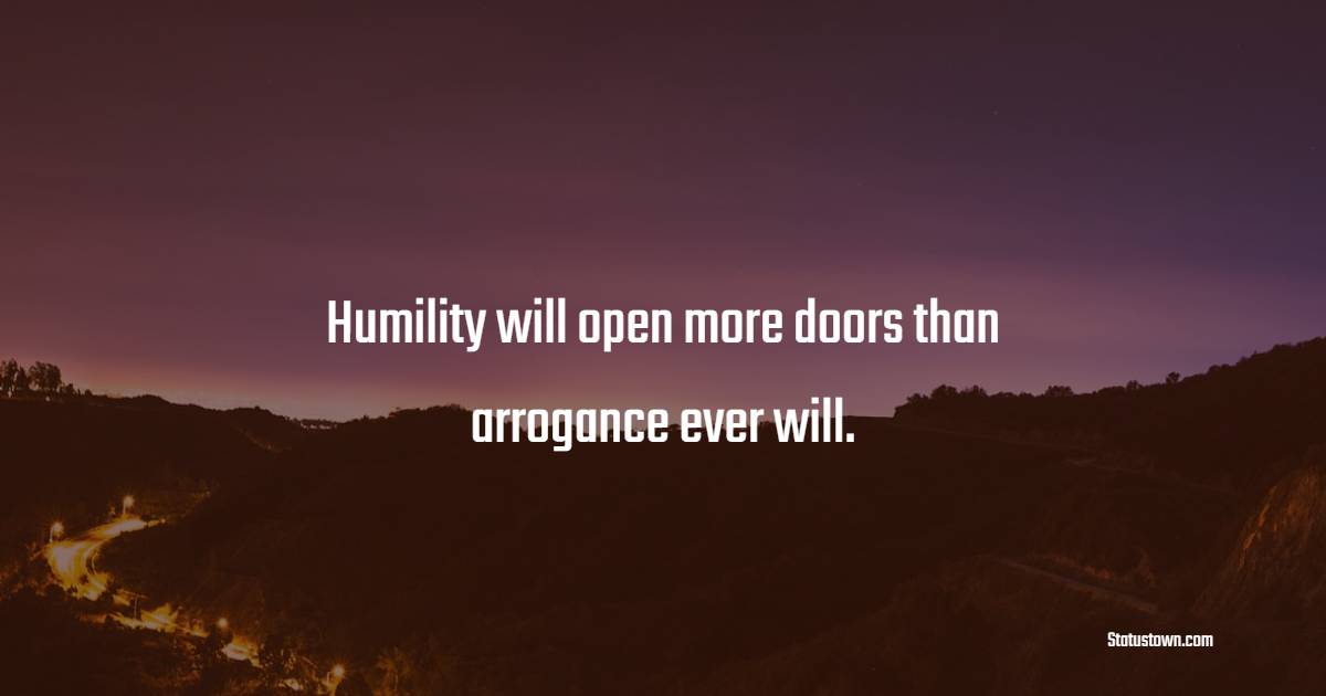 Humility will open more doors than arrogance ever will. - Humility Quotes