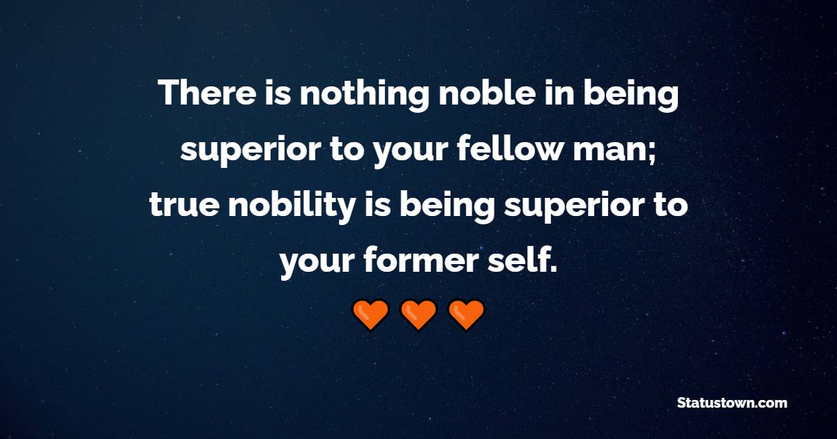 There is nothing noble in being superior to your fellow man; true nobility is being superior to your former self. - Humility Quotes