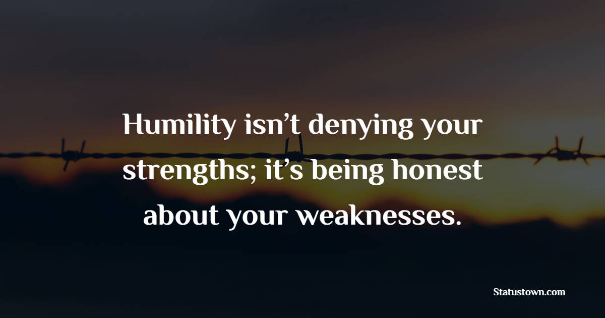 Humility isn’t denying your strengths; it’s being honest about your weaknesses. - Humility Quotes