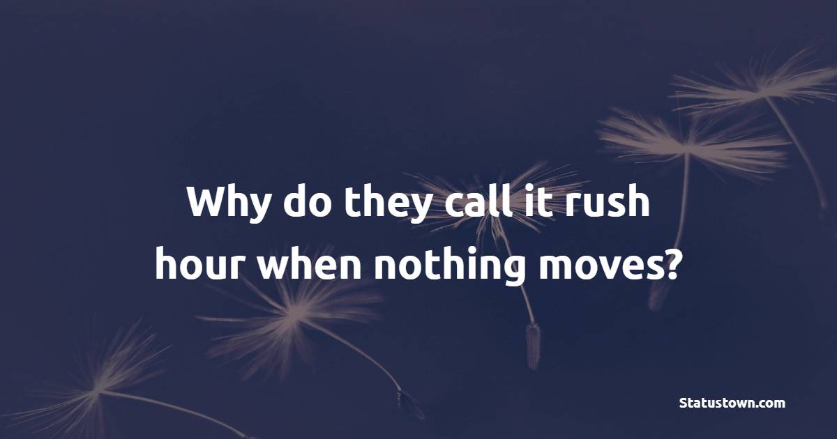 Why do they call it rush hour when nothing moves? - Humor Quotes
