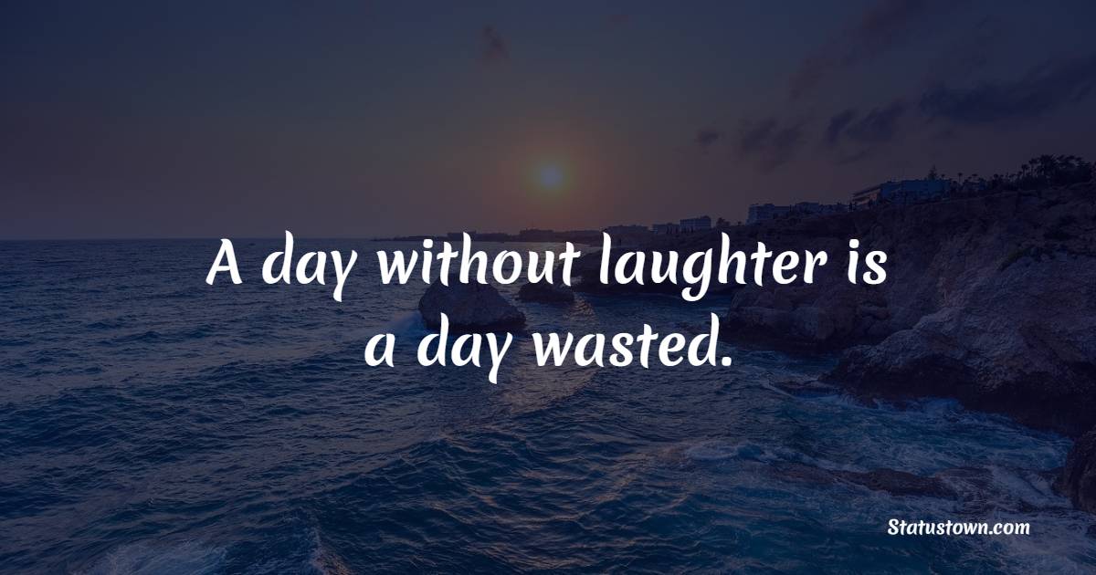 A day without laughter is a day wasted. - Humor Quotes