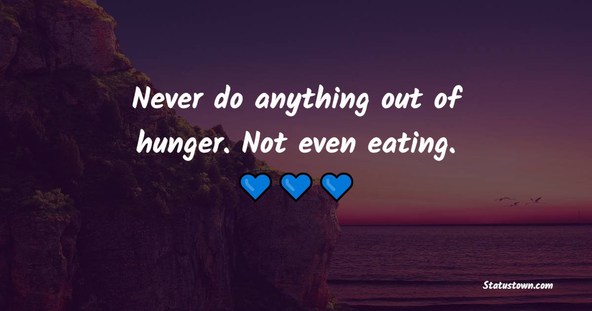 Never do anything out of hunger. Not even eating. - Humor Quotes