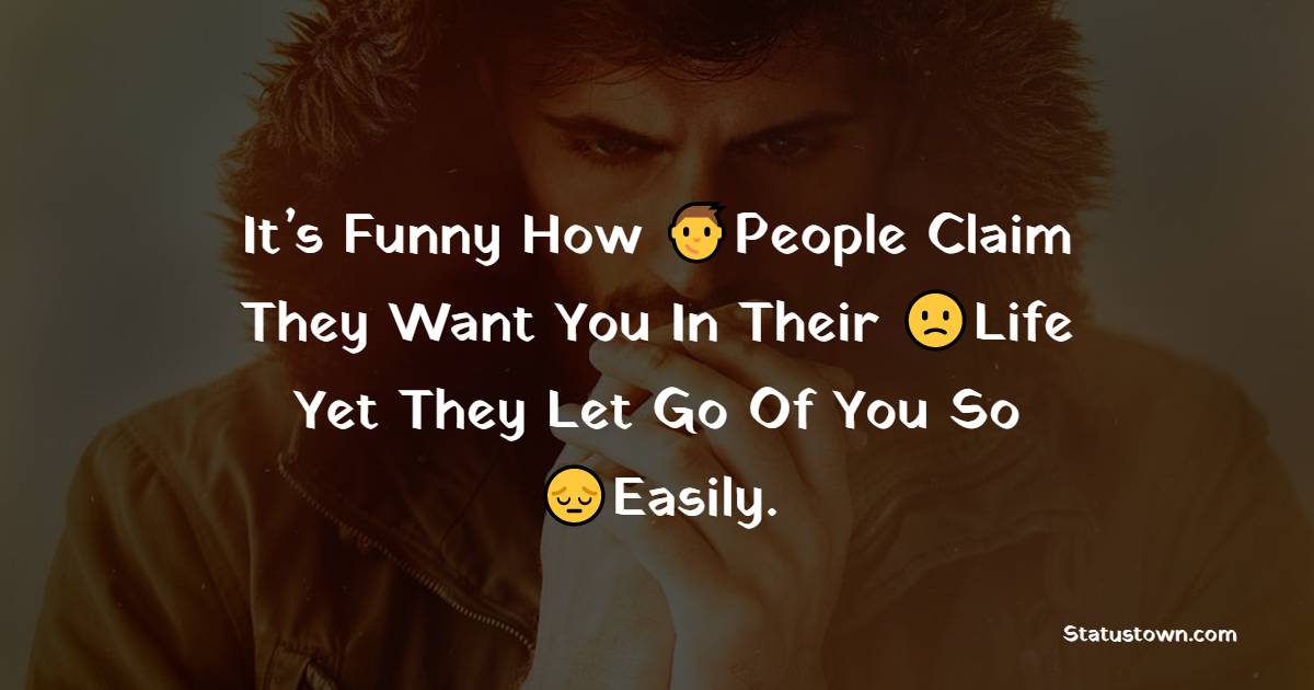 it-s-funny-how-people-claim-they-want-you-in-their-life-yet-they-let-go