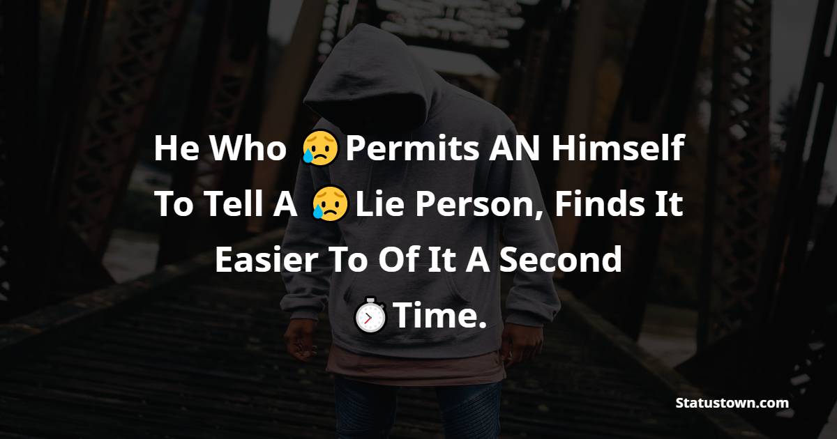 He Who Permits A Himself To Tell A Lie Person, Finds It Easier To Of It A Second Time. - hurt status